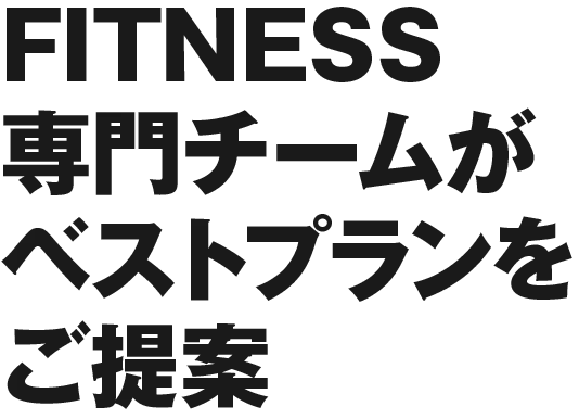 FITNESS専門チームがベストプランをご提案