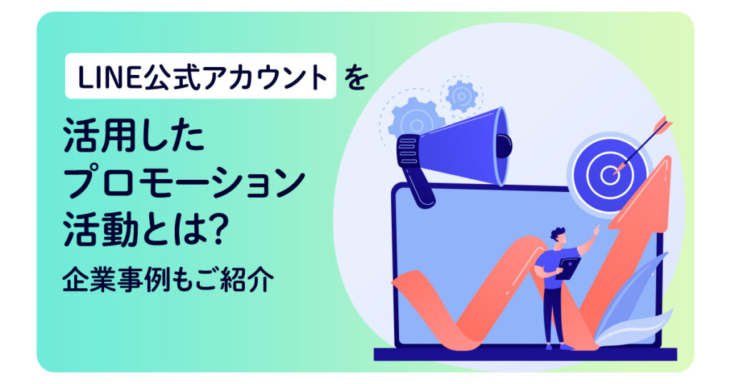 LINE公式アカウントを活用したプロモーション活動とは？企業事例もご紹介