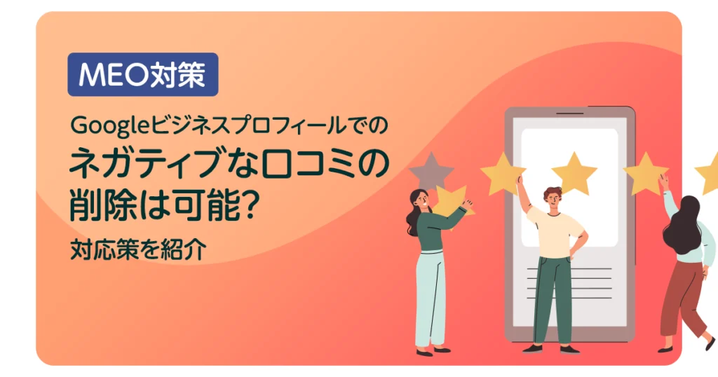 Googleビジネスプロフィールでのネガティブな口コミの削除は可能?対応策を紹介