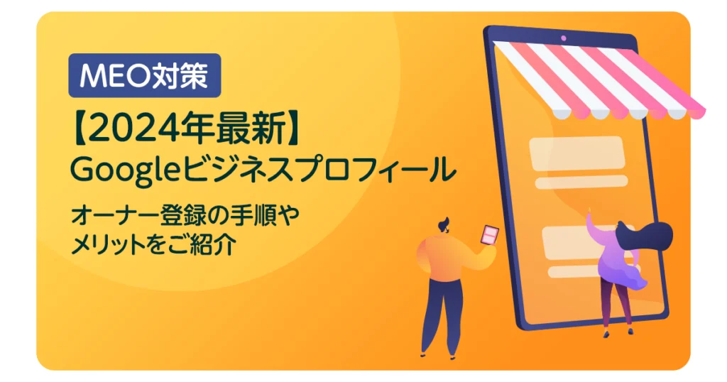 Googleビジネスプロフィール オーナー登録の手順やメリットをご紹介