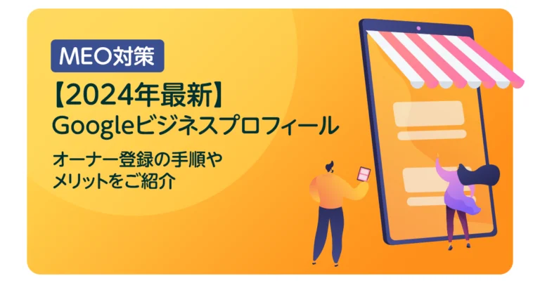 Googleビジネスプロフィール オーナー登録の手順やメリットをご紹介