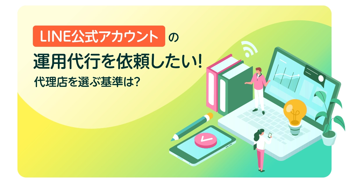 LINE公式アカウントの運用代行を依頼したい！代理店を選ぶ基準は？