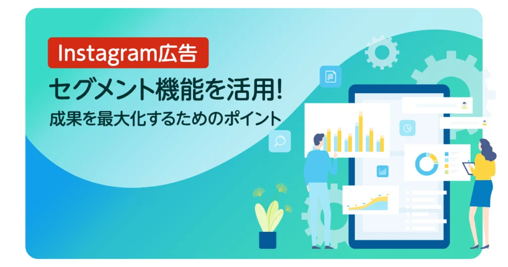【Instagram広告のセグメント機能を活用!成果を最大化するためのポイント】