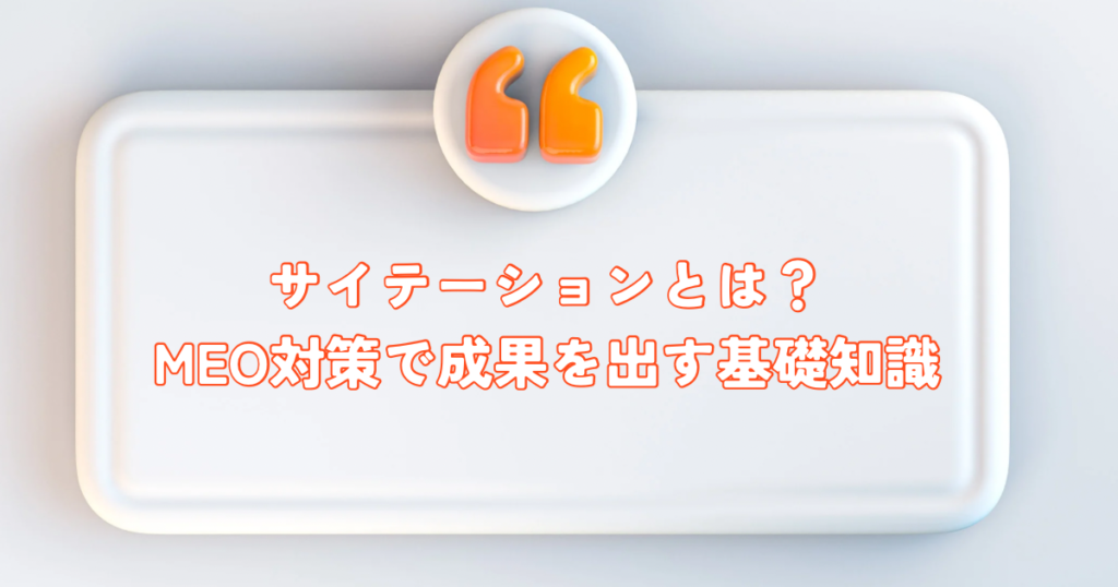 サイテーションとは？MEO対策で成果を出すための基礎知識