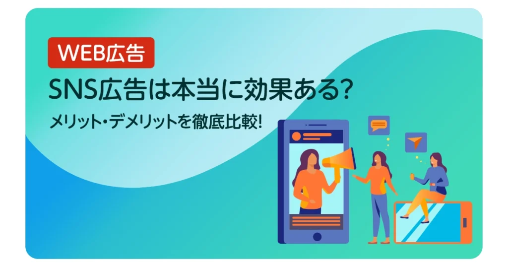 SNS広告は本当に効果ある？メリット・デメリットを徹底比較！