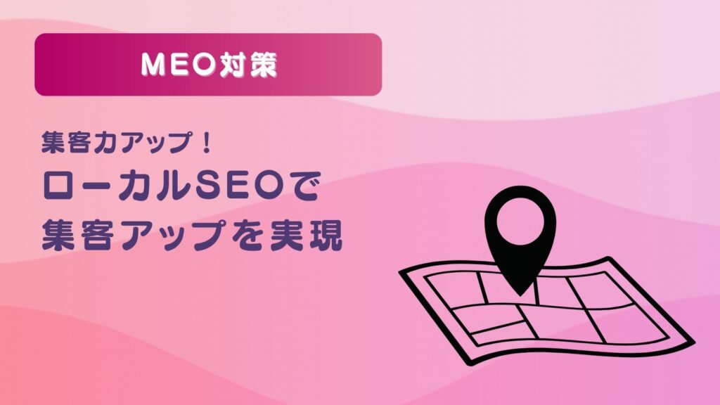 MEO対策とは?ローカルSEOで集客アップを実現する方法