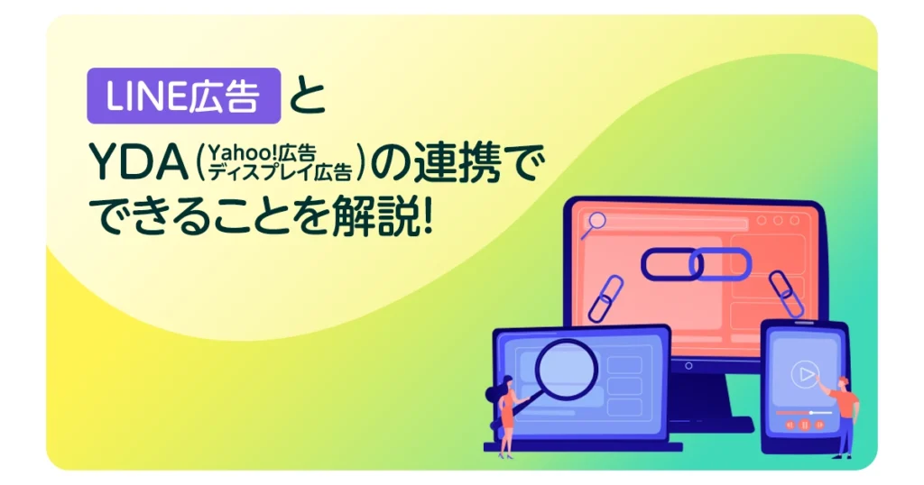 LINE広告とYDA(Yahoo!広告 ディスプレイ広告)の連携でできることを解説！