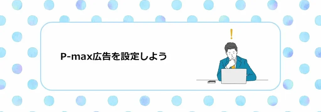 P-max広告を設定しよう