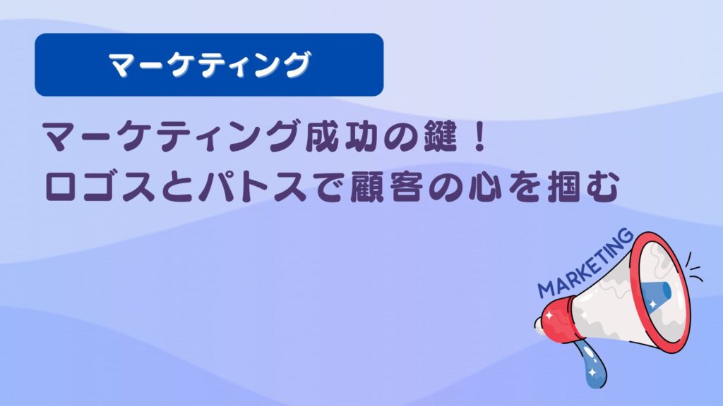 マーケティング成功の鍵！ロゴスとパトスで顧客の心を掴む