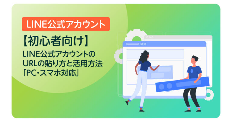 【初心者向け】LINE公式アカウントのURLの貼り方と活用方法|PC・スマホ対応