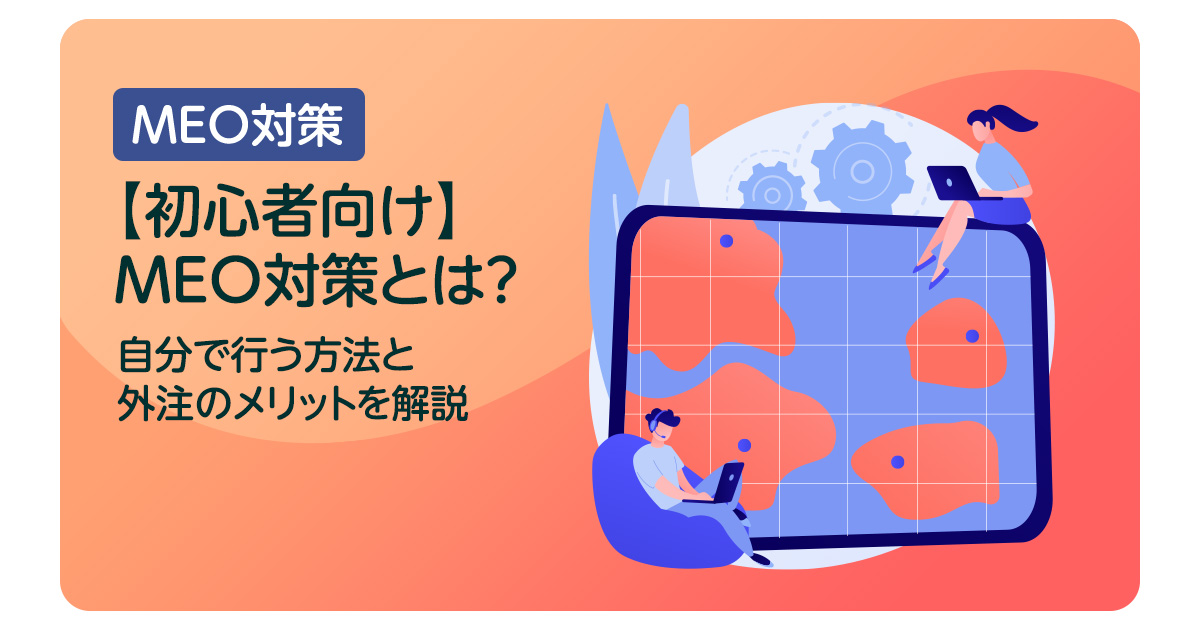【初心者向け】MEO対策とは？自分で行う方法と外注のメリットを開設