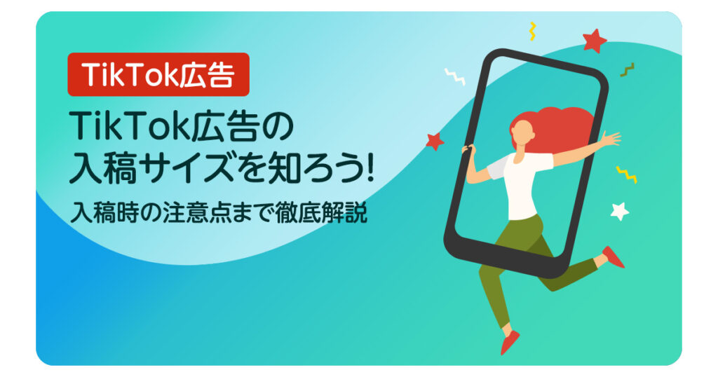 TikTok広告の入稿サイズを知ろう！《入稿時の注意点まで徹底解説》