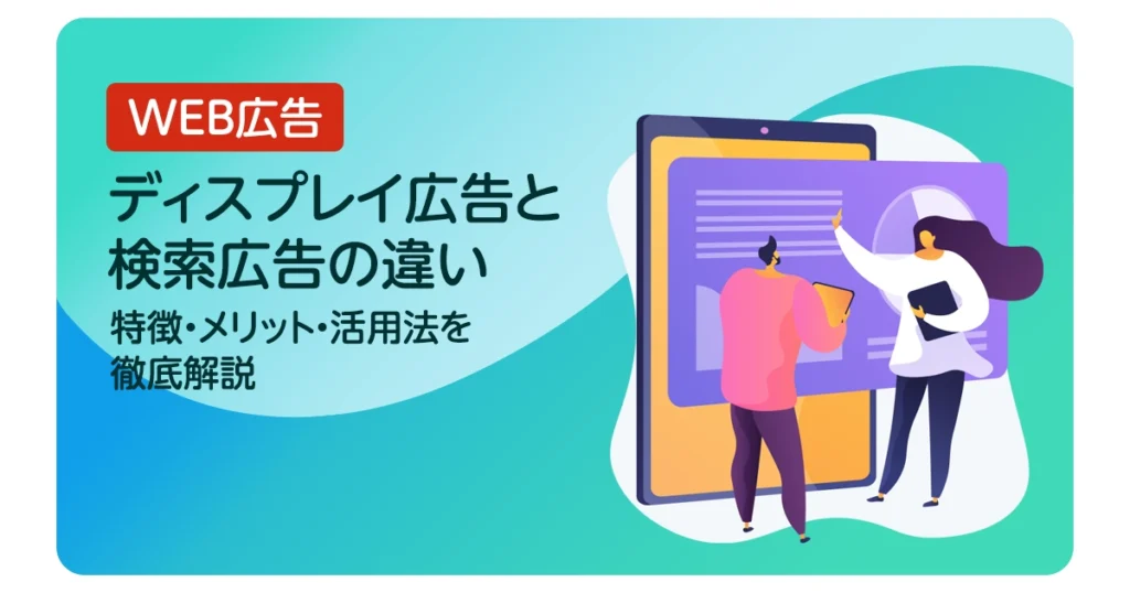ディスプレイ広告と検索広告の違い | 特徴・メリット・活用法を徹底解説
