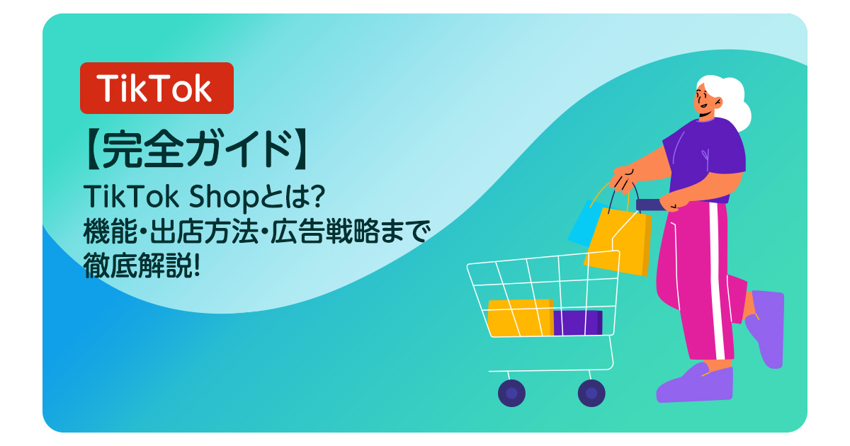 【完全ガイド】TikTok Shopとは？機能・出店方法・広告戦略まで徹底解説！
