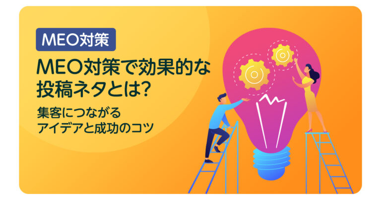 MEO対策で効果的な投稿ネタとは？集客につながるアイデアと成功のコツ