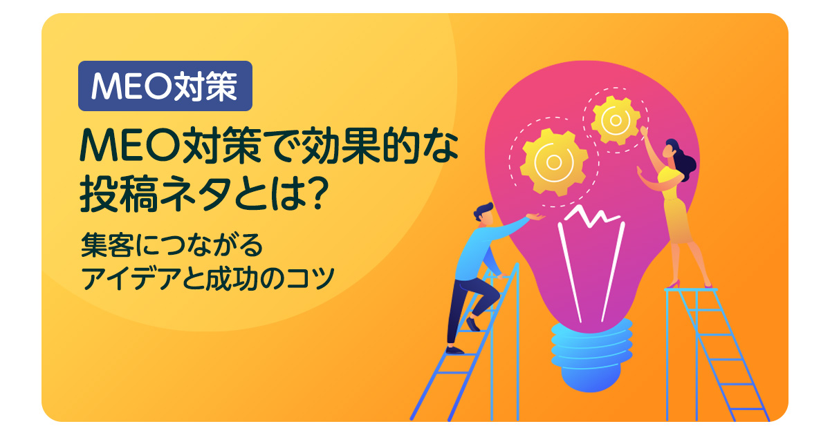 MEO対策で効果的な投稿ネタとは？集客につながるアイデアと成功のコツ