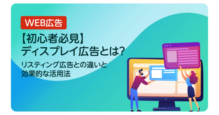【初心者必見】ディスプレイ広告とは？リスティング広告との違いと効果的な活用法