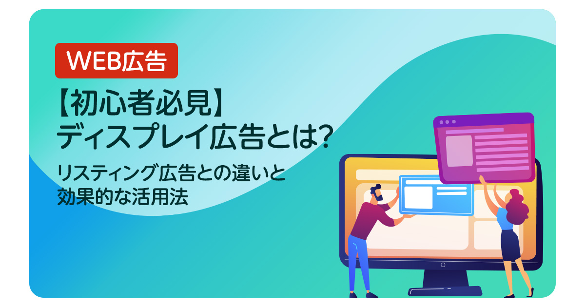 【初心者必見】ディスプレイ広告とは？リスティング広告との違いと効果的な活用法