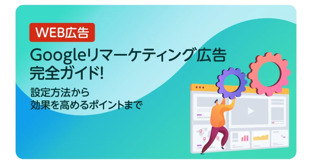 Googleリマーケティング広告完全ガイド！設定方法から効果を高めるポイントまで