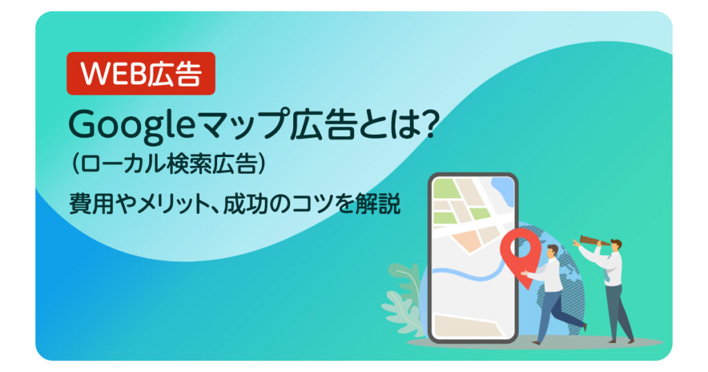 Googleマップ広告（旧ローカル検索広告）とは？費用やメリット、成功のコツを解説