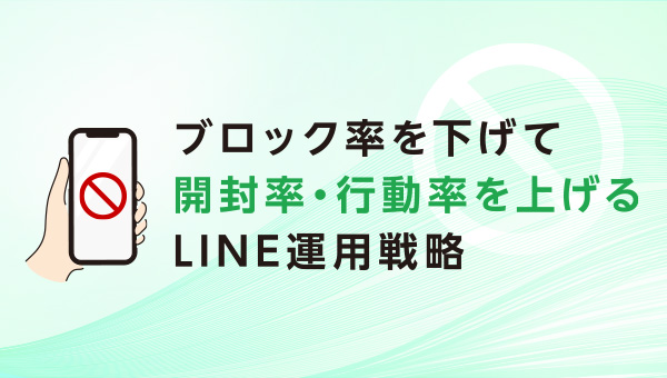 ブロック率を下げて、開封率・行動率を上げるLINE運用戦略