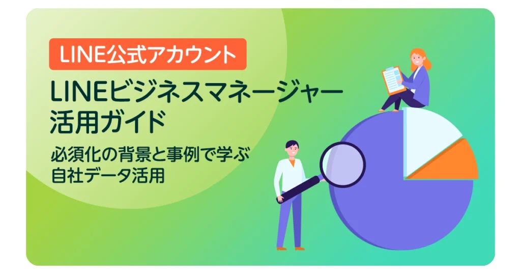 LINEビジネスマネージャー活用ガイド｜必須化の背景と事例で学ぶ活用ポイント