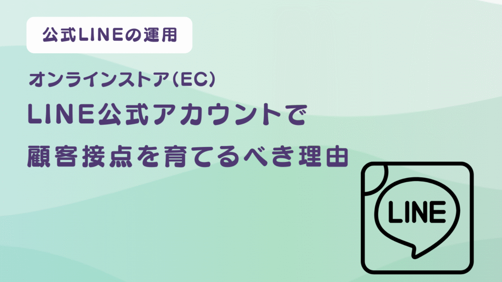 オンラインストア（EC）こそLINE公式アカウントで顧客接点を育てるべき理由
