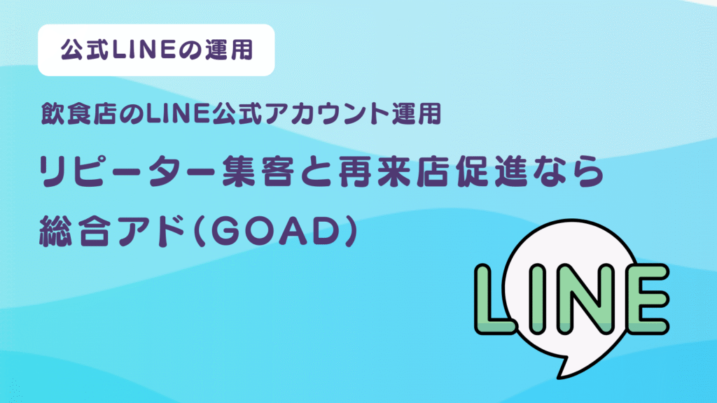 飲食店のLINE公式アカウント運用｜リピーター集客と再来店促進なら総合アド（GOAD）