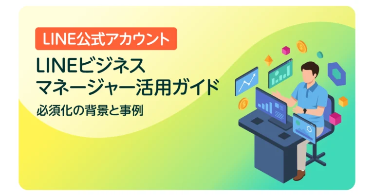 LINEビジネスマネージャー活用ガイド｜必須化の背景と事例