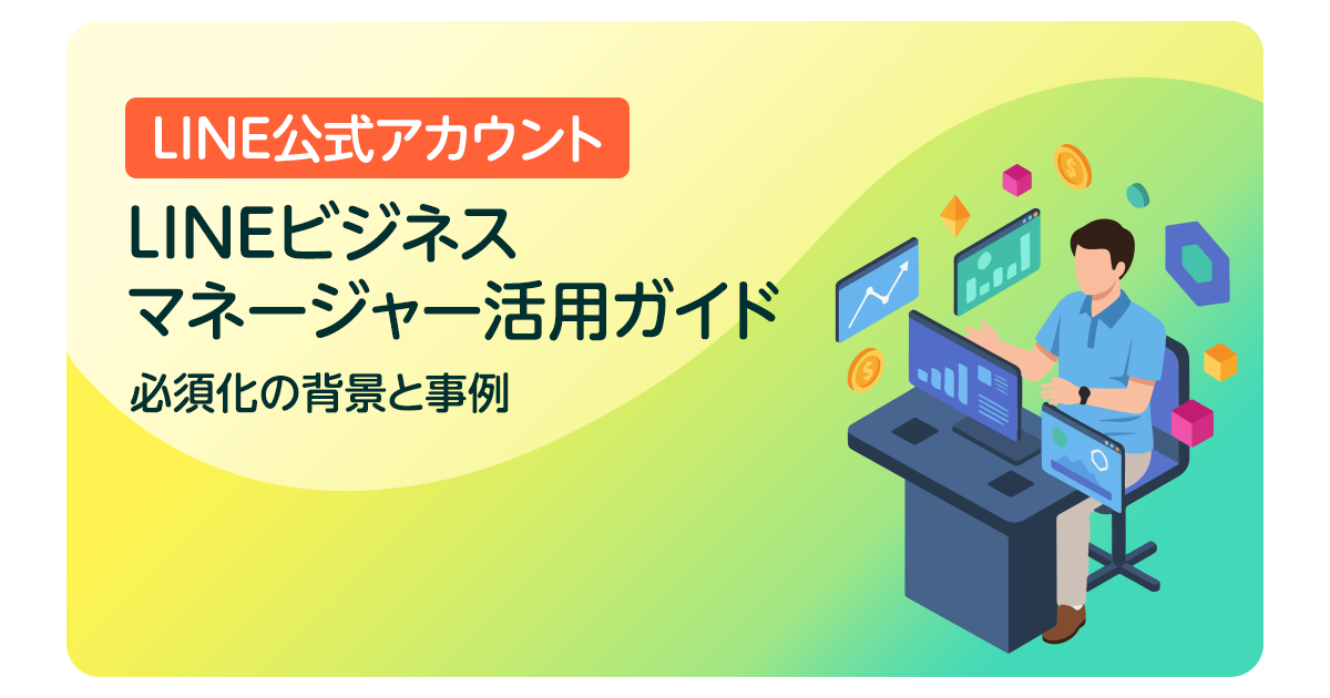 LINEビジネスマネージャー活用ガイド｜必須化の背景と事例